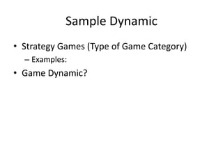 Sample Dynamic
• Strategy Games (Type of Game Category)
– Examples:
• Game Dynamic?
 