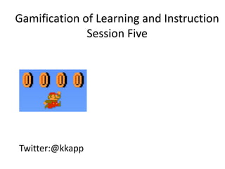 Twitter:@kkapp
Gamification of Learning and Instruction
Session Five
 