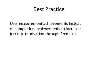 Best Practice
Use measurement achievements instead
of completion achievements to increase
Intrinsic motivation through feedback.
 