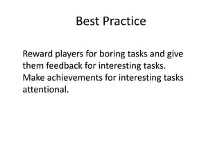 Best Practice
Reward players for boring tasks and give
them feedback for interesting tasks.
Make achievements for interesting tasks
attentional.
 