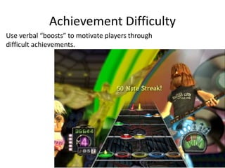 Achievement Difficulty
Use verbal “boosts” to motivate players through
difficult achievements.
 