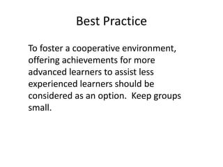Best Practice
To foster a cooperative environment,
offering achievements for more
advanced learners to assist less
experienced learners should be
considered as an option. Keep groups
small.
 