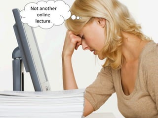 Not another
online
lecture.
 