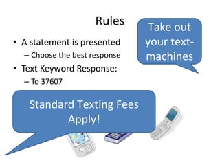 Rules
• A statement is presented
– Choose the best response
• Text Keyword Response:
– To 37607
Take out
your text-
machines
Standard Texting Fees
Apply!
 
