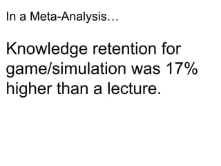 In a Meta-Analysis…
Knowledge retention for
game/simulation was 17%
higher than a lecture.
 