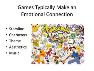 Games Typically Make an
Emotional Connection
• Storyline
• Characters
• Theme
• Aesthetics
• Music
 