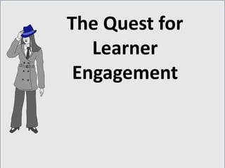 The Quest for
Learner
Engagement
 
