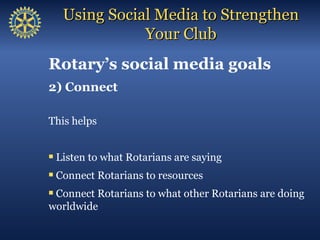 Using Social Media to Strengthen
             Your Club
Rotary’s social media goals

1) Strengthen the Rotary brand

Showi...
