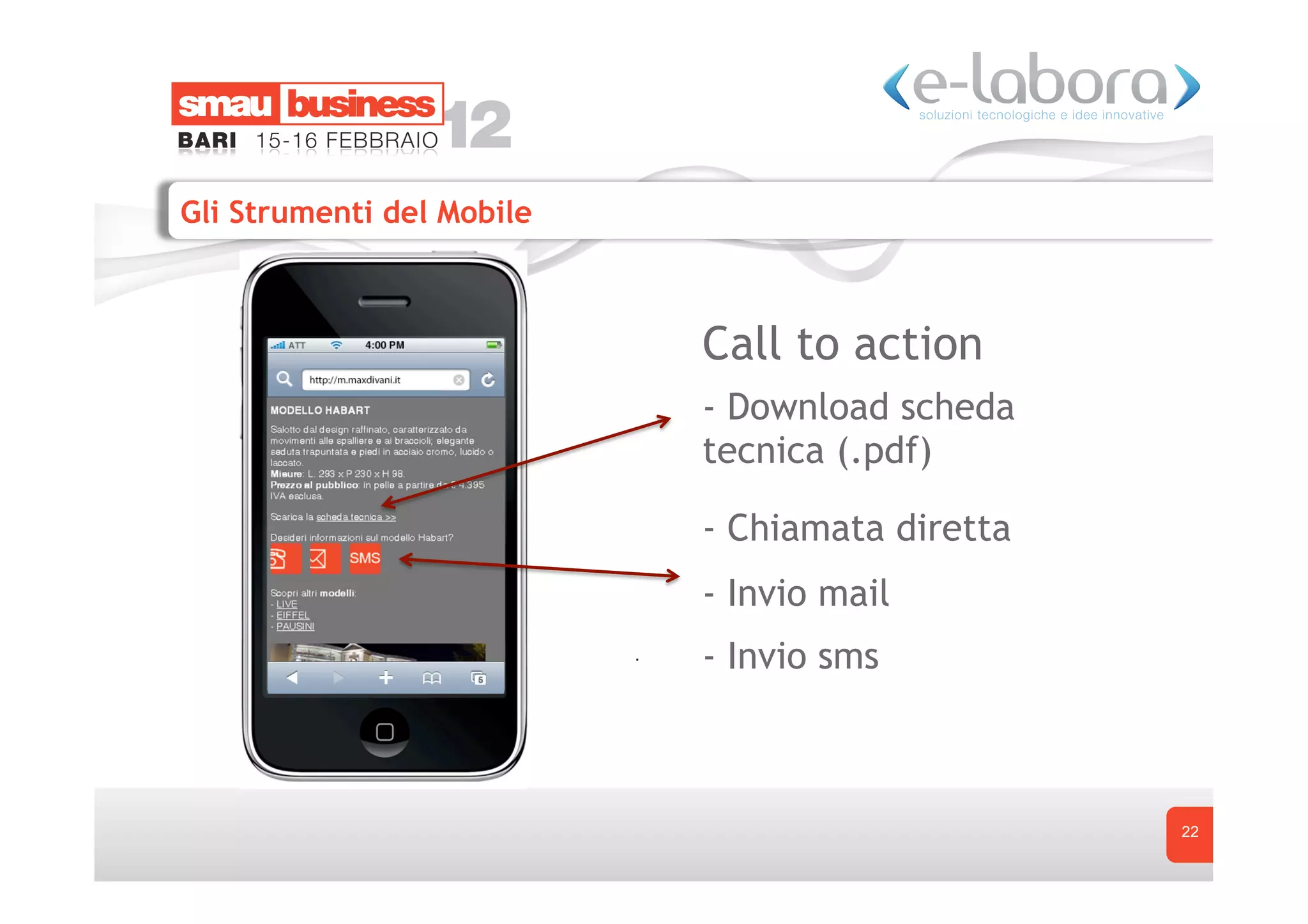 Gli Strumenti del Mobile



                           Call to action
                           - Download scheda
                           tecnica (.pdf)

                           - Chiamata diretta
                           - Invio mail
                           - Invio sms



                                                22
 