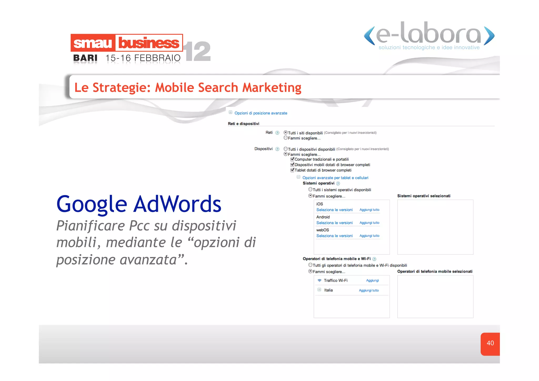 Le Strategie: Mobile Search Marketing




Google AdWords
Pianificare Pcc su dispositivi
mobili, mediante le “opzioni di
posizione avanzata”.




                                          40
 