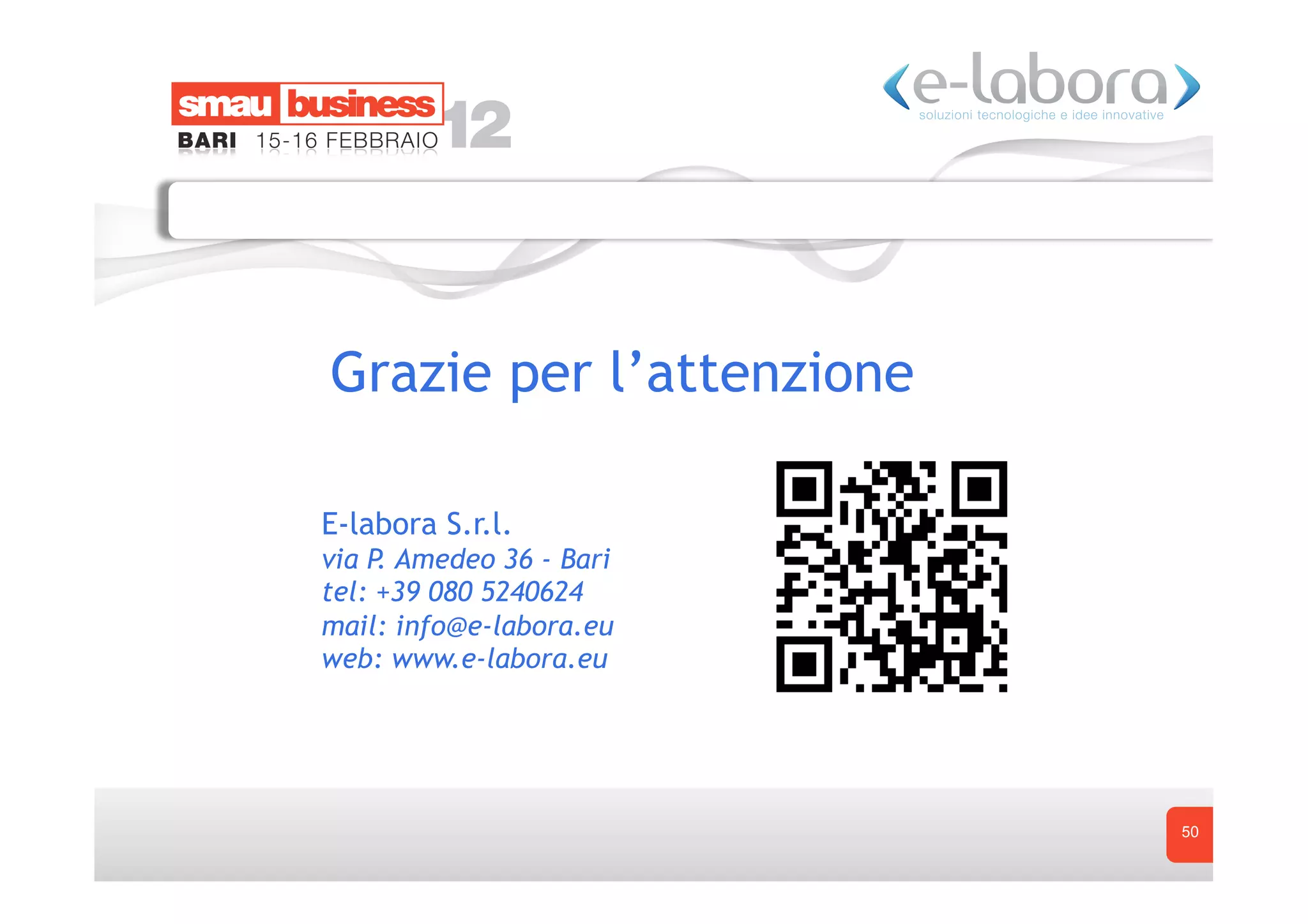 Grazie per l’attenzione

E-labora S.r.l.
via P. Amedeo 36 - Bari
tel: +39 080 5240624
mail: info@e-labora.eu
web: www.e-labora.eu




                          50
 