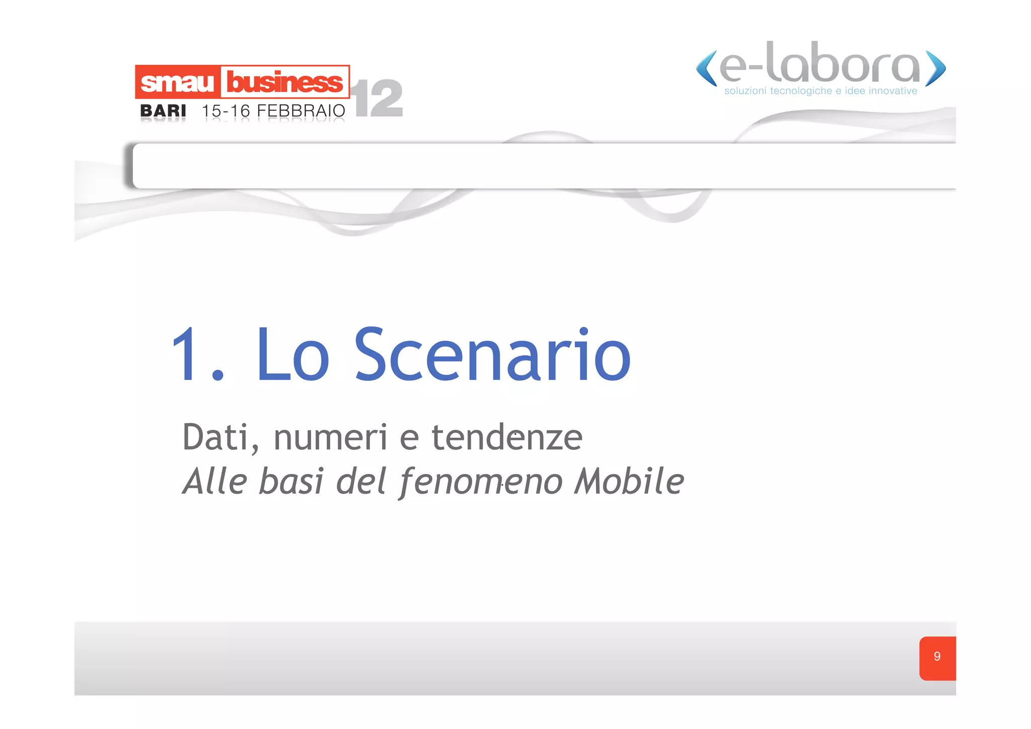 1. Lo Scenario
Dati, numeri e tendenze
Alle basi del fenomeno Mobile



                                9
 