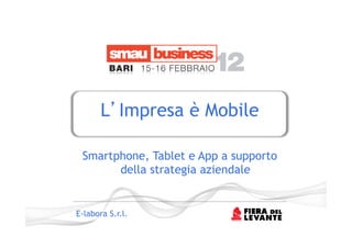 L Impresa è Mobile

 Smartphone, Tablet e App a supporto
       della strategia aziendale 


E-labora S.r.l.
 