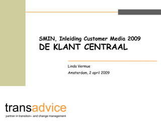 SMIN, Inleiding Customer Media 2009  DE KLANT CENTRAAL Linda Vermue  Amsterdam, 2 april 2009  