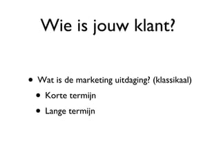 Wie is jouw klant?  Wat is de marketing uitdaging? (klassikaal) Korte termijn Lange termijn 