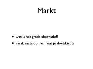 Markt wat is het gratis alternatief? maak metafoor van wat je doet/biedt? 