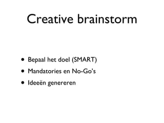 Creative brainstorm Bepaal het doel (SMART) Mandatories en No-Go’s Ideeën genereren 