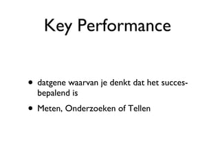 Key Performance  datgene waarvan je denkt dat het succes-bepalend is Meten, Onderzoeken of Tellen 