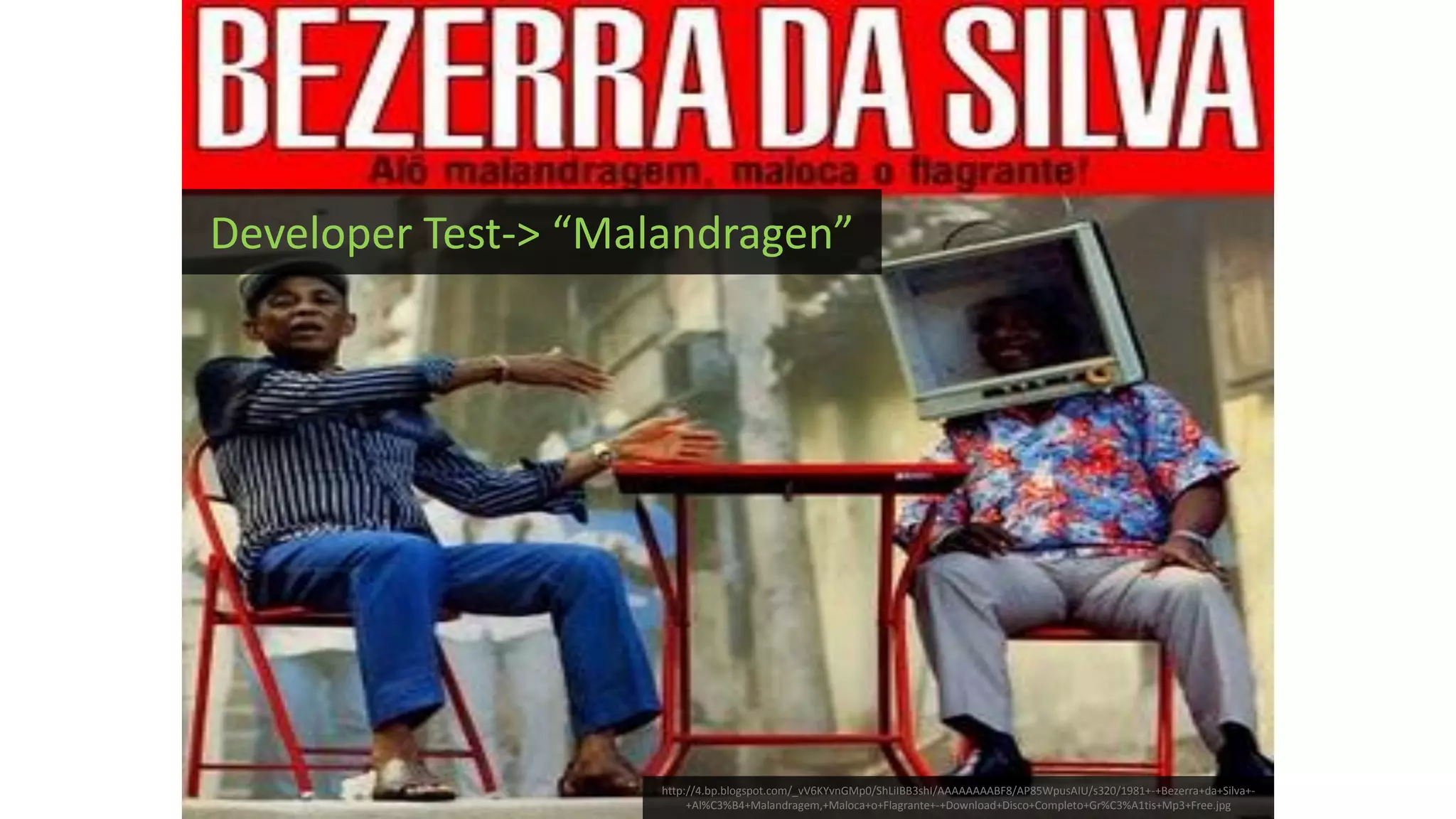 http://4.bp.blogspot.com/_vV6KYvnGMp0/ShLiIBB3shI/AAAAAAAABF8/AP85WpusAIU/s320/1981+-+Bezerra+da+Silva+- +Al%C3%B4+Malandragem,+Maloca+o+Flagrante+-+Download+Disco+Completo+Gr%C3%A1tis+Mp3+Free.jpg Developer Test-> “Malandragen” 