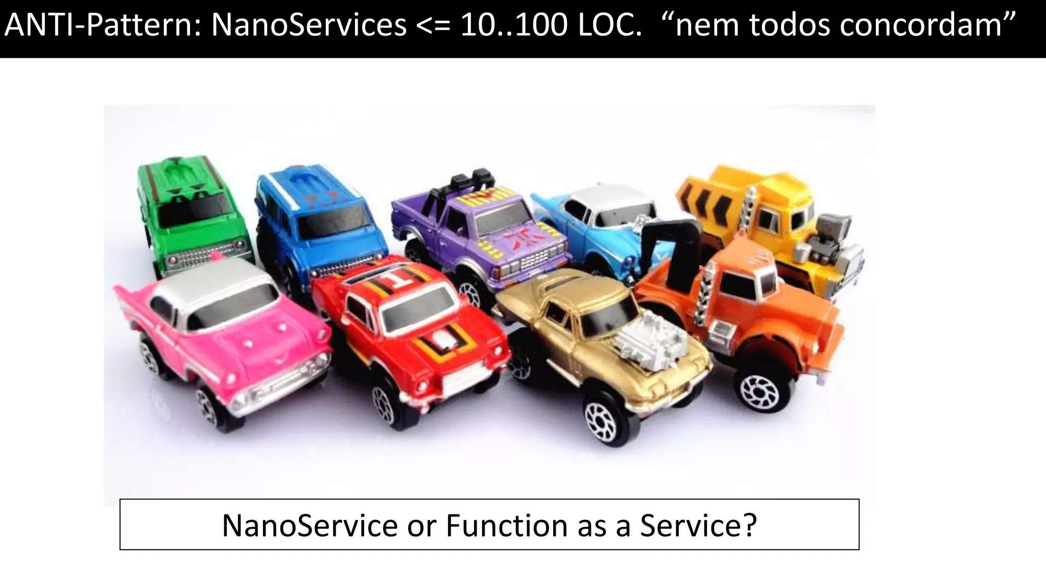 ANTI-Pattern: NanoServices <= 10..100 LOC. “nem todos concordam” NanoService or Function as a Service? 