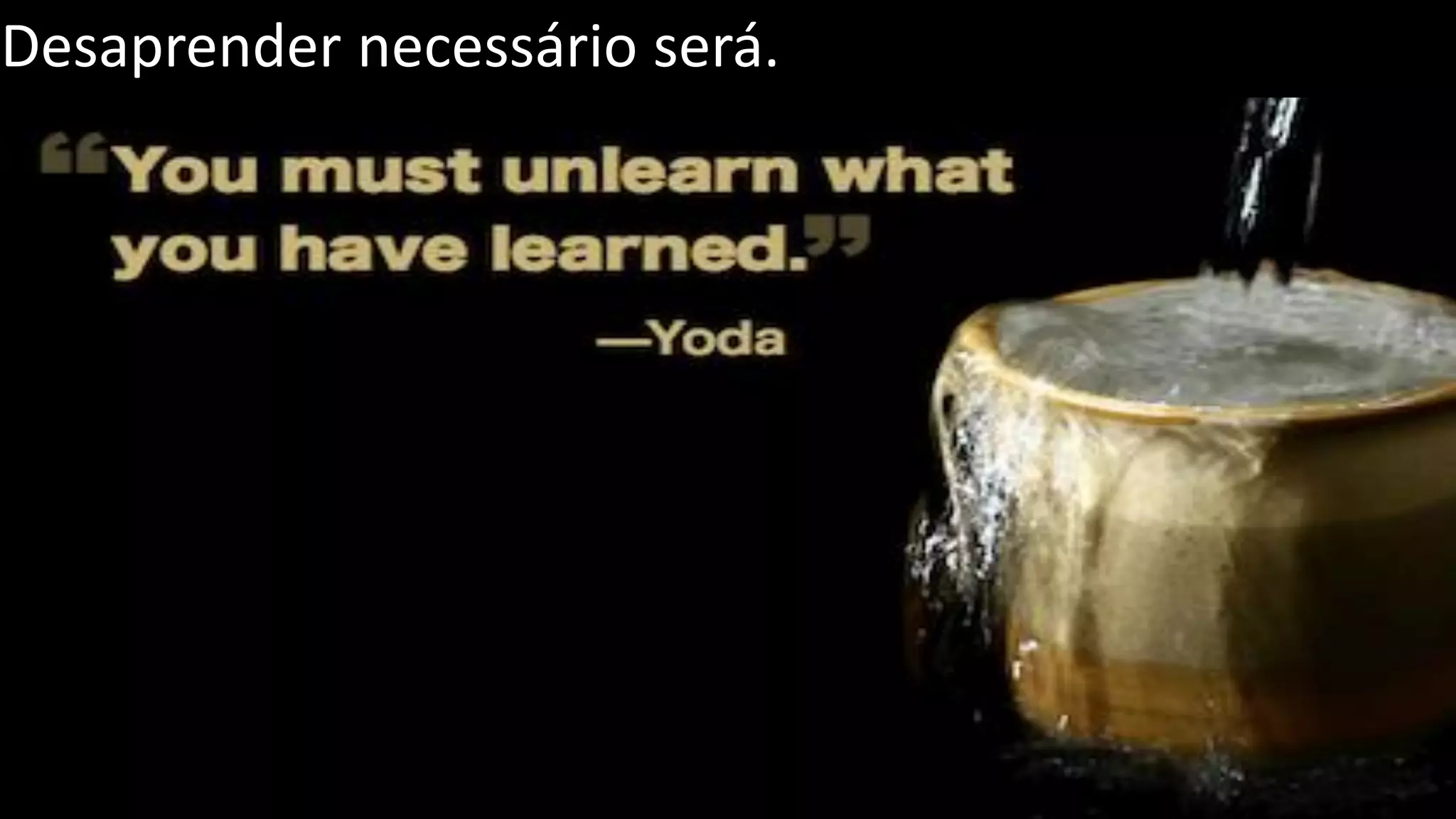 Desaprender necessário será. 