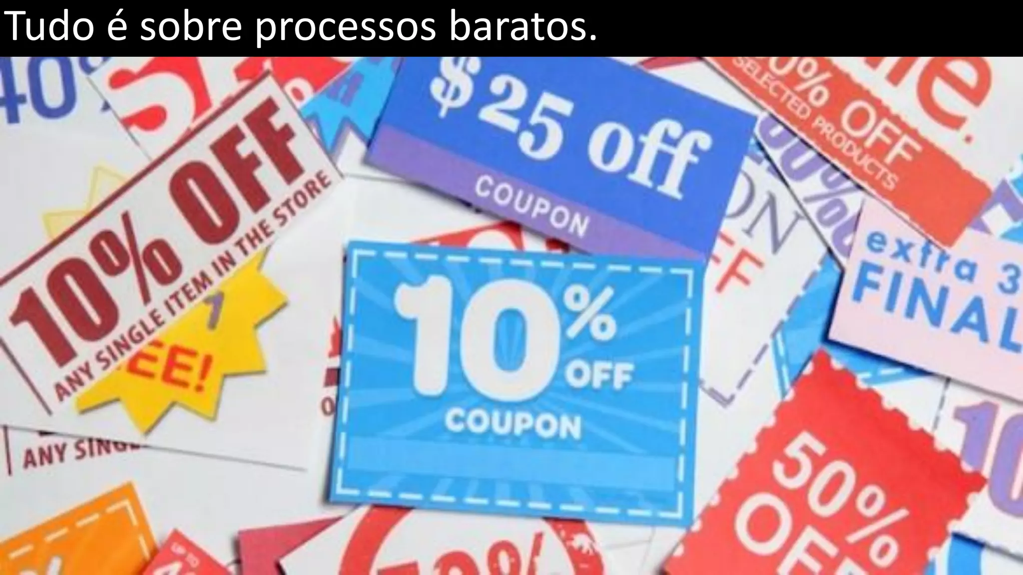 Tudo é sobre processos baratos. 