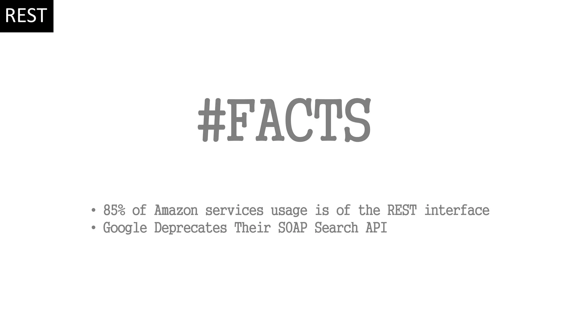 #FACTS • 85% of Amazon services usage is of the REST interface • Google Deprecates Their SOAP Search API REST 