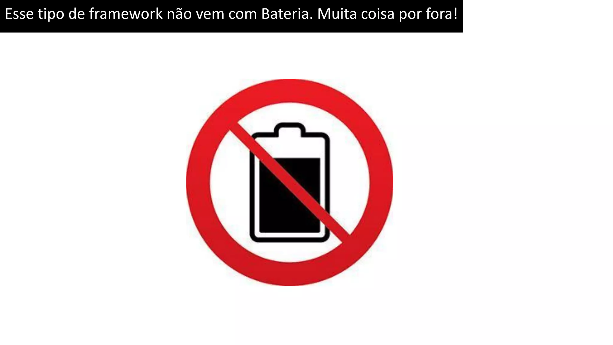 Esse tipo de framework não vem com Bateria. Muita coisa por fora! 