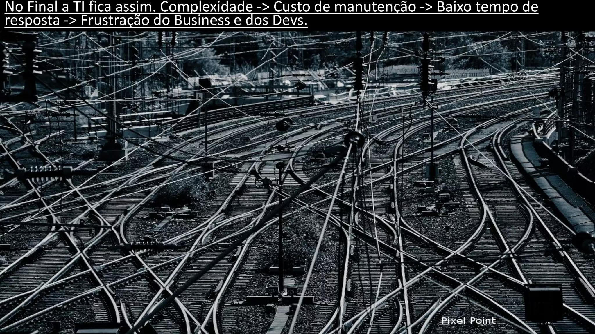 No Final a TI fica assim. Complexidade -> Custo de manutenção -> Baixo tempo de resposta -> Frustração do Business e dos Devs. 