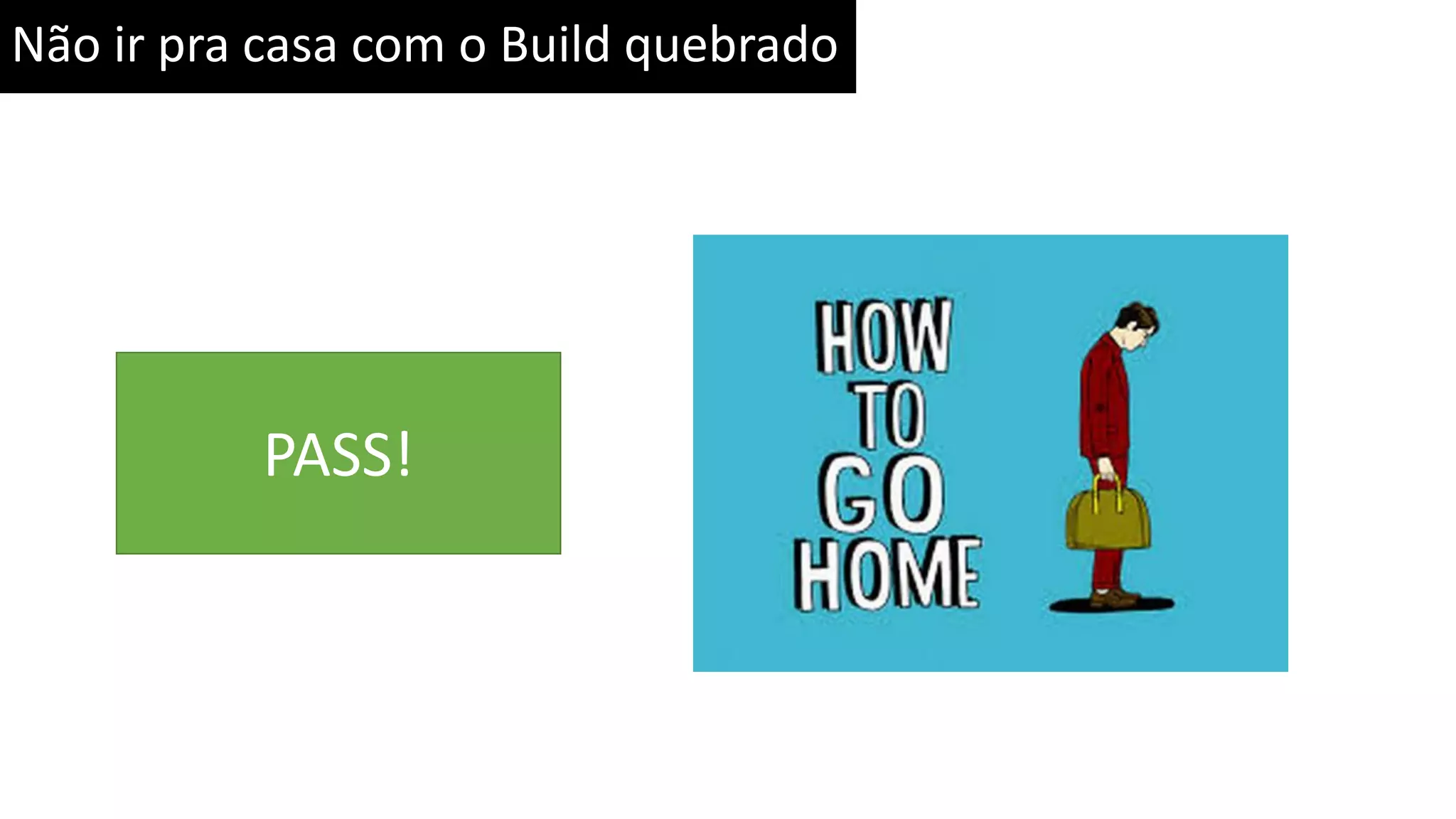 Não ir pra casa com o Build quebrado PASS! 