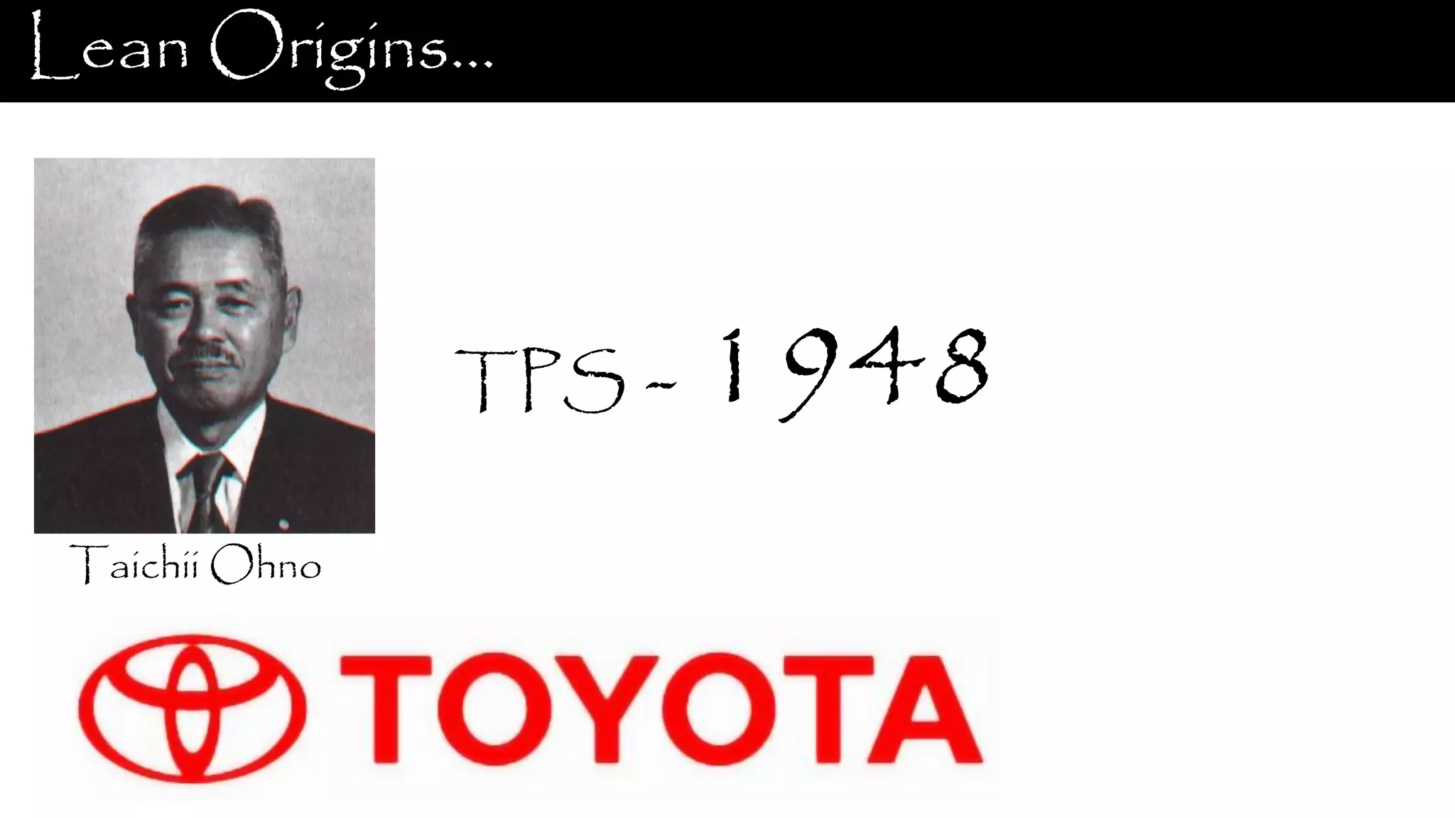 Lean Origins… Taichii Ohno TPS - 1948 