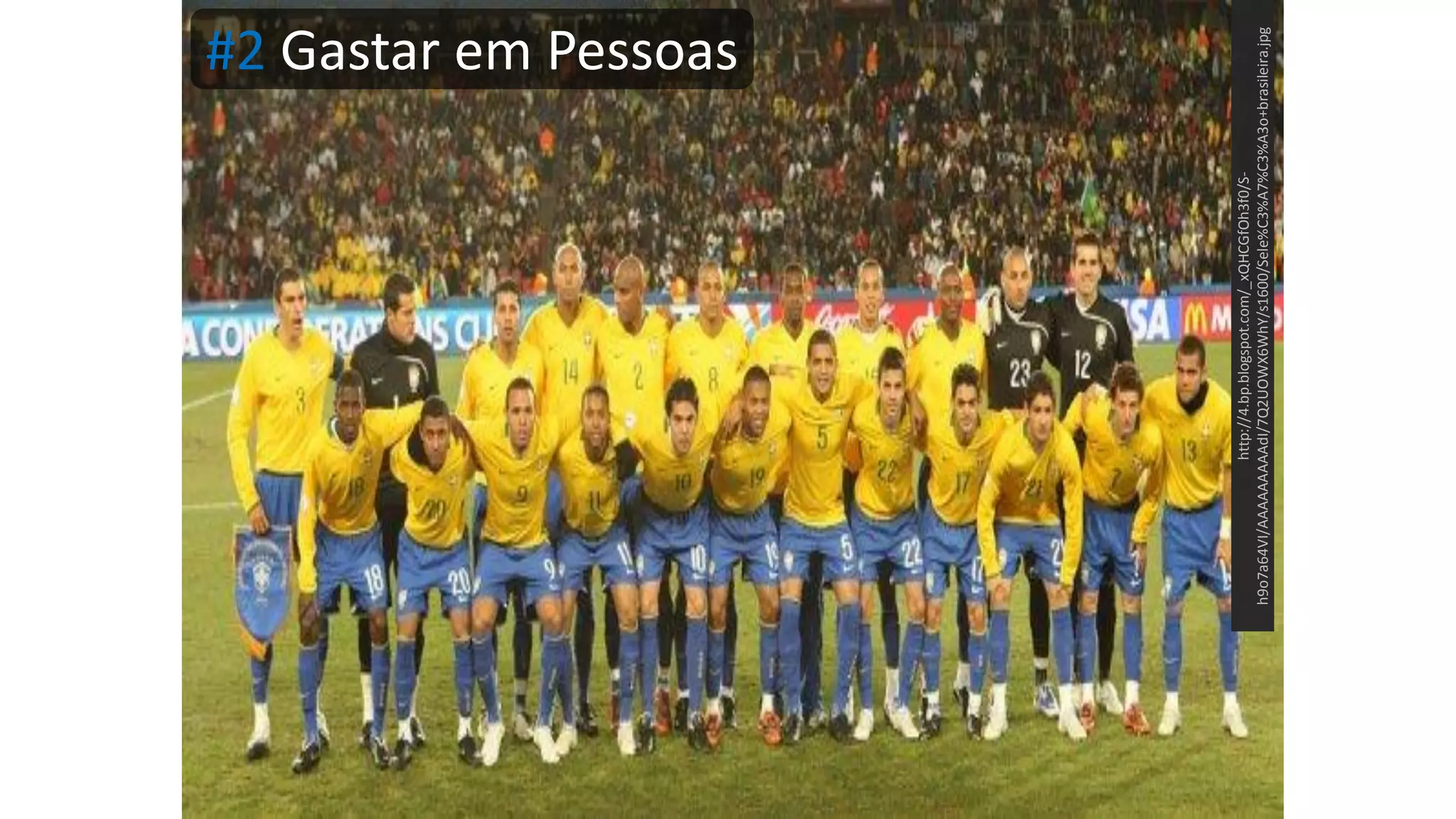 #2 Gastar em Pessoas http://4.bp.blogspot.com/_xQHCGfOh3f0/S- h9o7a64VI/AAAAAAAAAdI/7Q2UOWX6WhY/s1600/Sele%C3%A7%C3%A3o+brasileira.jpg 