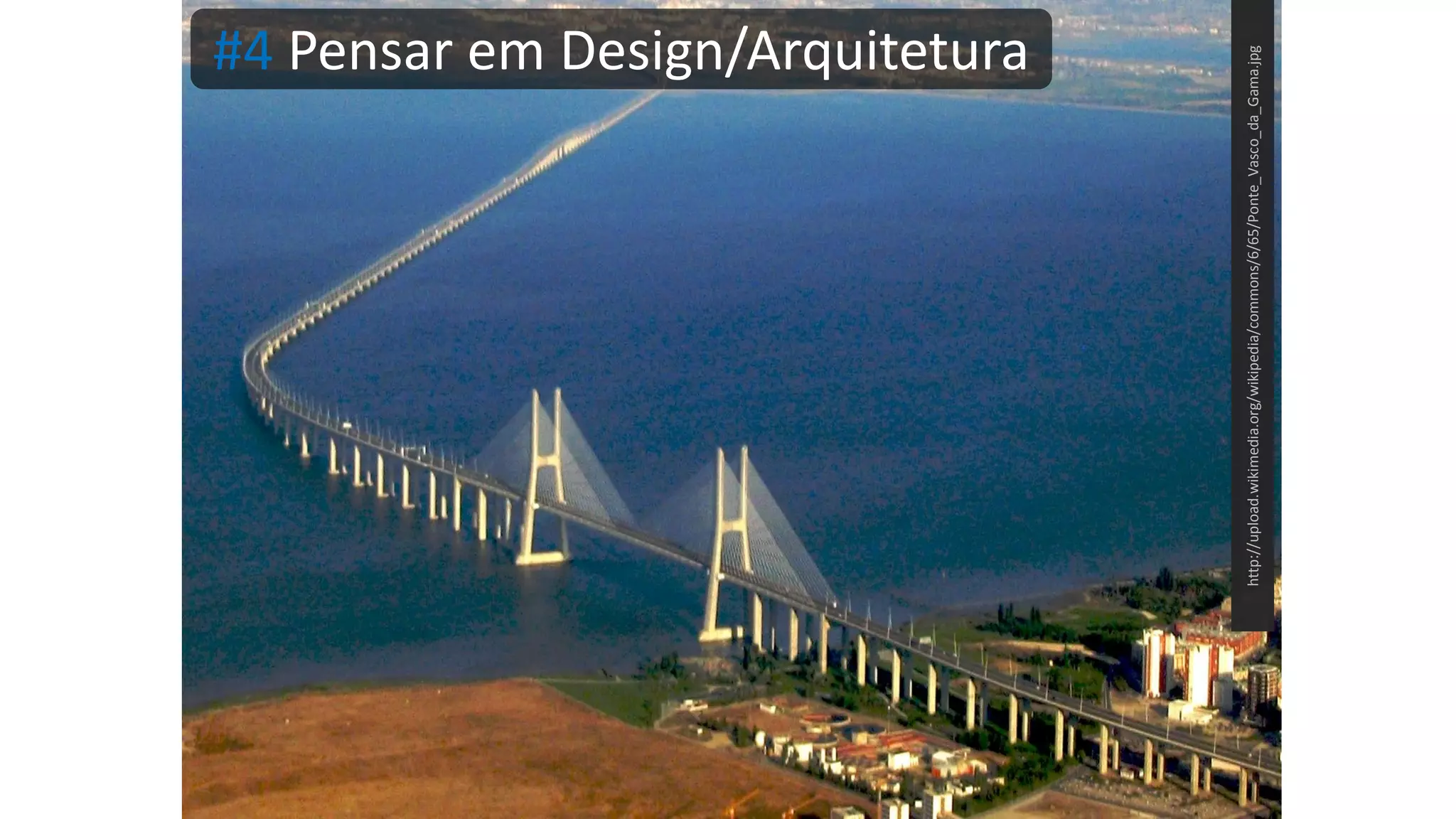 #4 Pensar em Design/Arquitetura http://upload.wikimedia.org/wikipedia/commons/6/65/Ponte_Vasco_da_Gama.jpg 