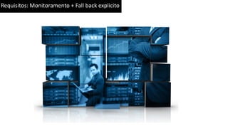 Requisitos: Monitoramento + Fall back explicito
 