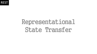 Representational
State Transfer
REST
 