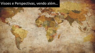 Visoes e Perspectivas, vendo além…
 
