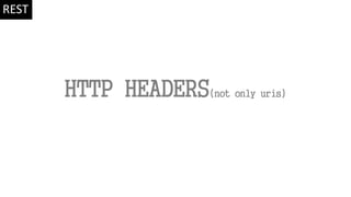 HTTP HEADERS(not only uris)
REST
 