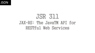 JSR 311
JAX-RS: The JavaTM API for
RESTful Web Services
JSON
 