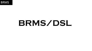 BRMS/DSL
BRMS
 