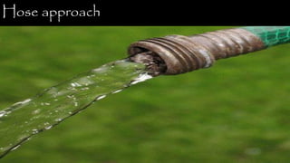Hose approach
 