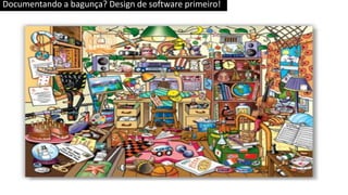 Documentando a bagunça? Design de software primeiro!
 