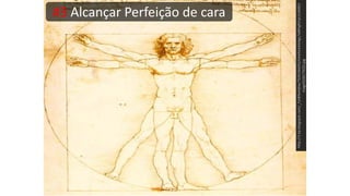 #3 Alcançar Perfeição de cara
http://3.bp.blogspot.com/_FjnBlbxHj6w/TD2lcSbGISI/AAAAAAAAAgc/IaBihgR2zjc/s1600/i
mage%5B17%5D.jpg
 