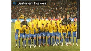 #2 Gastar em Pessoas
http://4.bp.blogspot.com/_xQHCGfOh3f0/S-
h9o7a64VI/AAAAAAAAAdI/7Q2UOWX6WhY/s1600/Sele%C3%A7%C3%A3o+brasileira.jpg
 