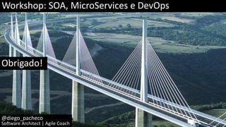 Workshop: SOA, MicroServices e DevOps
@diego_pacheco
Software Architect | Agile Coach
Obrigado!
 