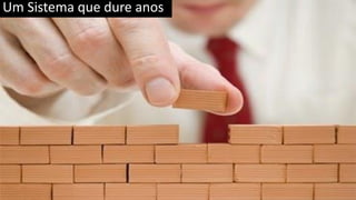 Um Sistema que dure anos
 