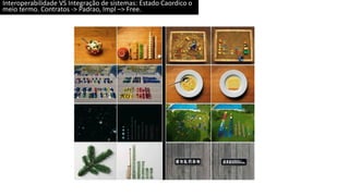 Interoperabilidade VS Integração de sistemas: Estado Caordico o
meio termo. Contratos -> Padrao, Impl –> Free.
 