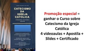 Promoção especial =
ganhar o Curso sobre
Catecismo da Igreja
Católica
4 videoaulas + Apostila +
Slides + Certificado
 