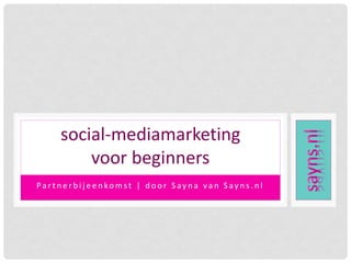 social-mediamarketing
voor beginners
Partnerbijeenkomst | door Sayna van Sayns.nl

 