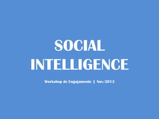SOCIAL
INTELLIGENCE
Workshop de Engajamento | Nov/2013

 