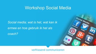 Workshop Social Media
Social media; wat is het, wat kan ik

ermee en hoe gebruik ik het als
coach?

verfrissend communiceren

 